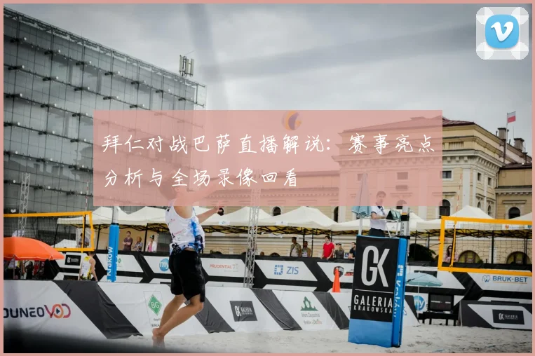 拜仁对战巴萨直播解说:赛事亮点分析与全场录像回看